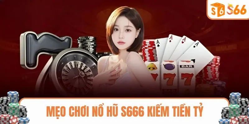 Mẹo chơi nổ hũ S666 hốt sạch tiền nhà cái