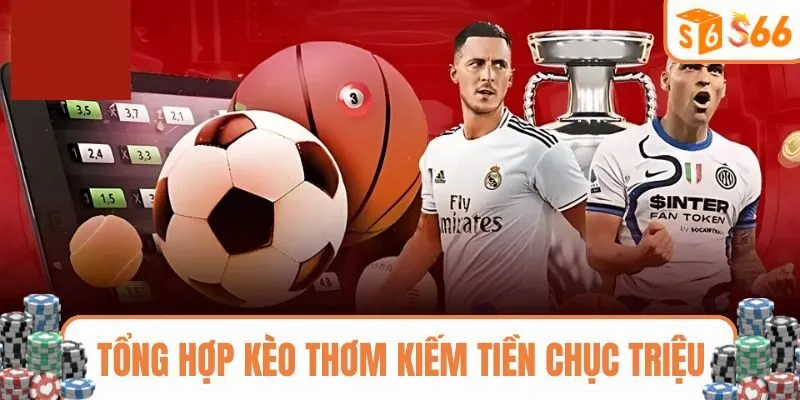 Tổng hợp kèo thơm kiếm tiền chục triệu cùng sảnh chơi thể thao tại S666
